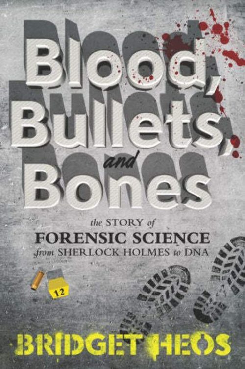 Blood, Bullets, and Bones: The Story of Forensic Science from Sherlock Holmes to DNA