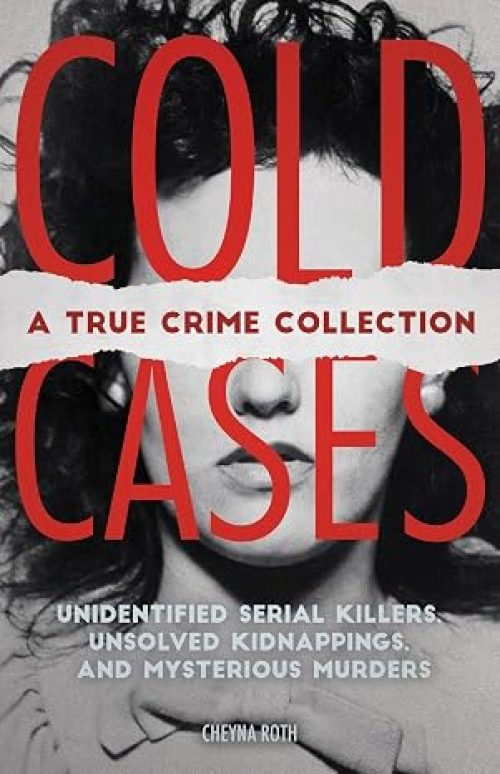 Cold Cases: A True Crime Collection: Unidentified Serial Killers, Unsolved Kidnappings, and Mysterious Murders (Including the Zodiac Killer, Natalee … the Golden State Killer and More)