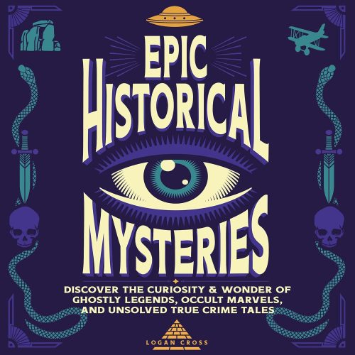 Epic Historical Mysteries: Discover the Curiosity & Wonder of Ghostly Legends, Occult Marvels, and Unsolved True Crime Tales