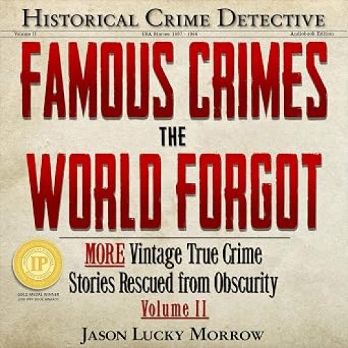 Famous Crimes the World Forgot Volume II: More Vintage True Crime Stories Rescued from Obscurity (Volume 2)