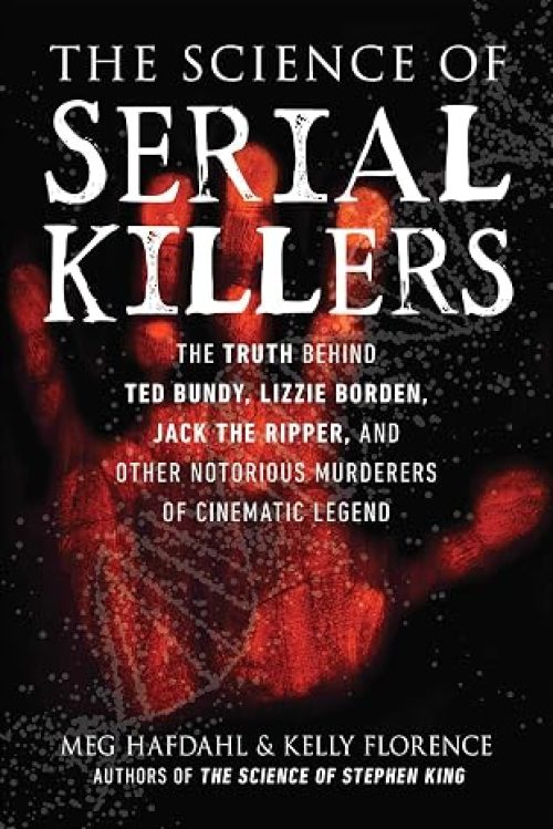Science of Serial Killers: The Truth Behind Ted Bundy, Lizzie Borden, Jack the Ripper, and Other Notorious Murderers of Cinematic Legend (The Science of)