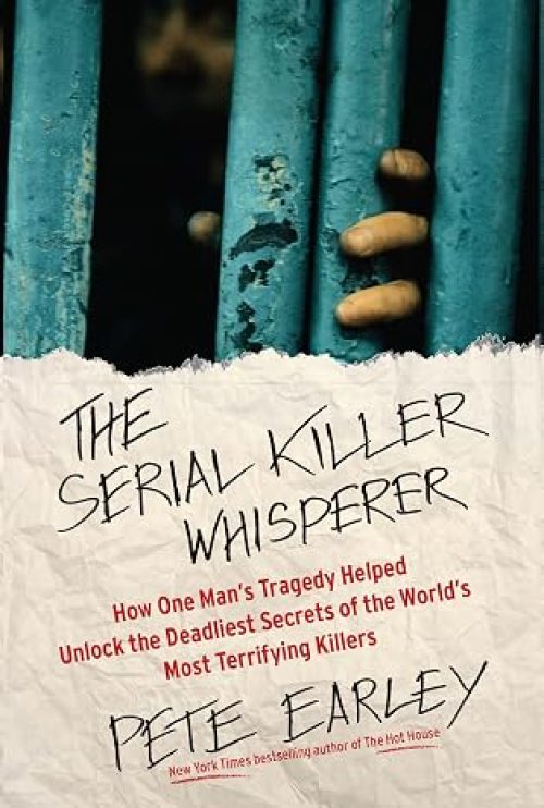 The Serial Killer Whisperer: How One Man’s Tragedy Helped Unlock the Deadliest Secrets of the World’s Most Terrifying Killers (A True Crime Bestseller)